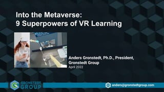 Anders Gronstedt, Ph.D., President,
Gronstedt Group
April 2022
Into the Metaverse:
9 Superpowers of VR Learning
 