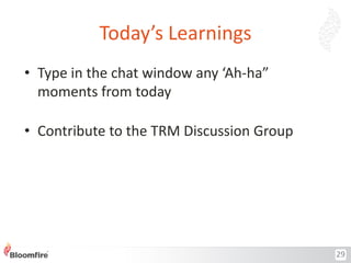 Today’s Learnings
• Type in the chat window any ‘Ah-ha”
moments from today
• Contribute to the TRM Discussion Group

29

 