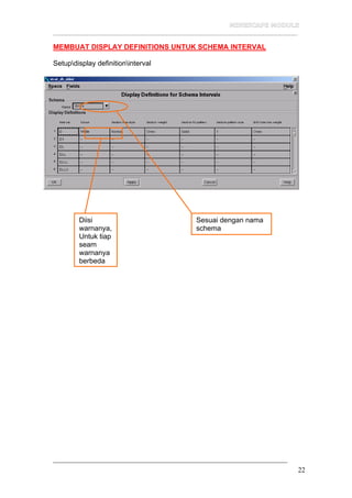 __________________________________________________________________
22
MEMBUAT DISPLAY DEFINITIONS UNTUK SCHEMA INTERVAL
Setupdisplay definitioninterval
Sesuai dengan nama
schema
Diisi
warnanya,
Untuk tiap
seam
warnanya
berbeda
 