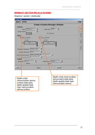 __________________________________________________________________
32
MEMBUAT SECTION MELALUI SCHEMA
Graphics  section  stratmodel
Dipilih untuk
memunculkan semua
surface.tidak perlu
dipilih apabila tidak
ingin memunculkan
semua surface
Dipilih untuk memunculkan
semua seam.tidak perlu
dipilih apabila tidak ingin
memunculkan semua
 
