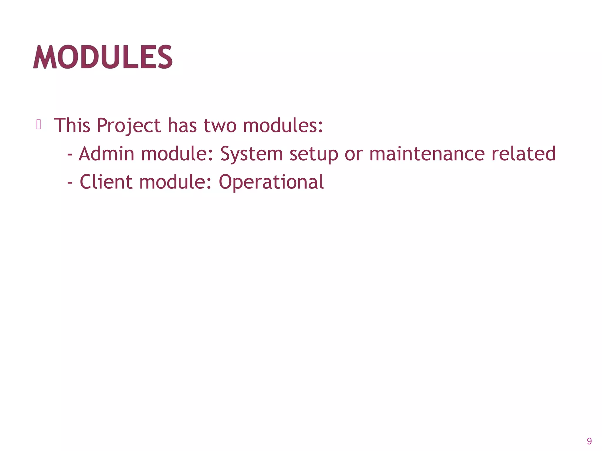  This Project has two modules:
- Admin module: System setup or maintenance related
- Client module: Operational
9
 