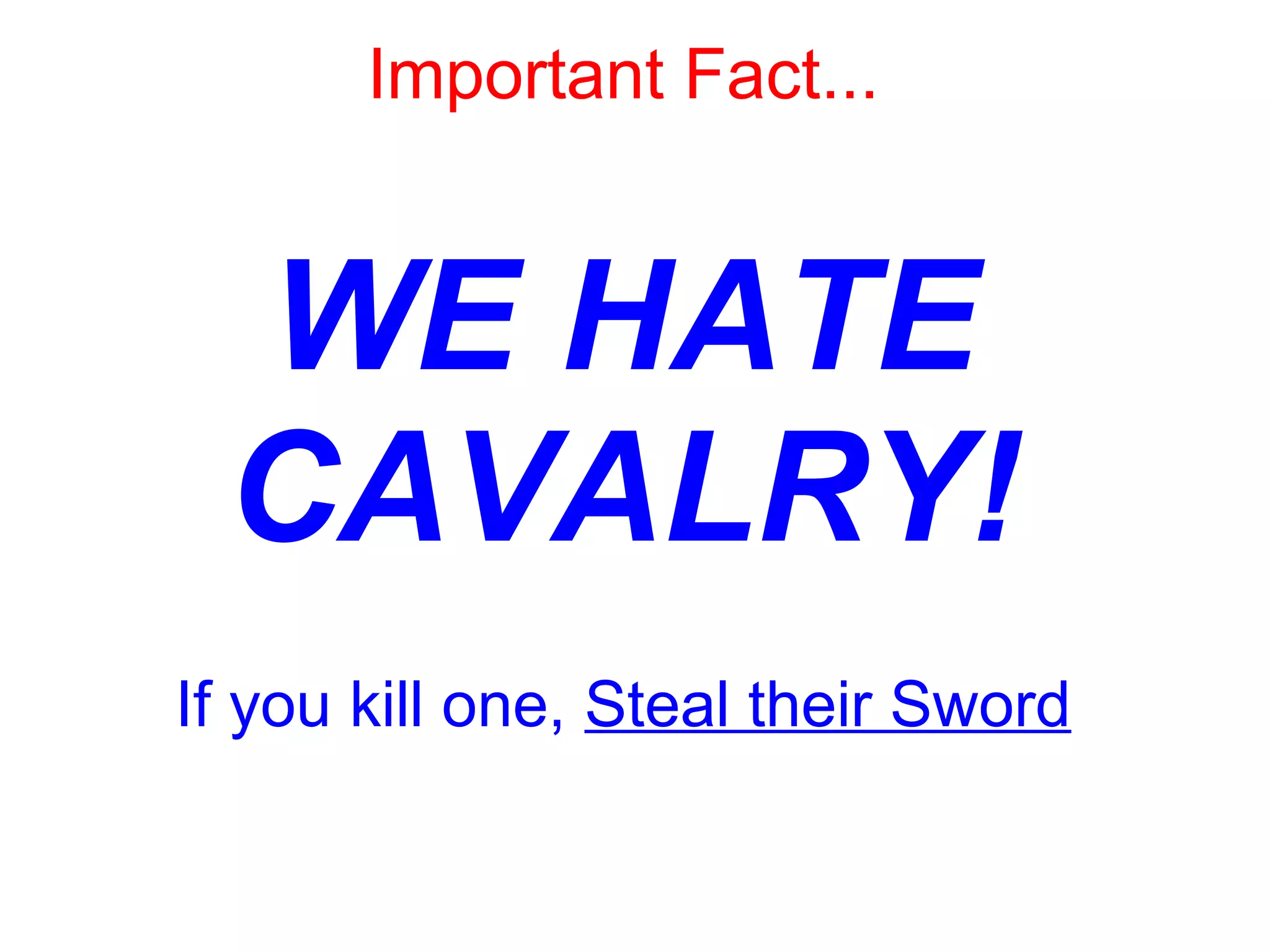Important Fact...
WE HATE
CAVALRY!
If you kill one, Steal their Sword
 