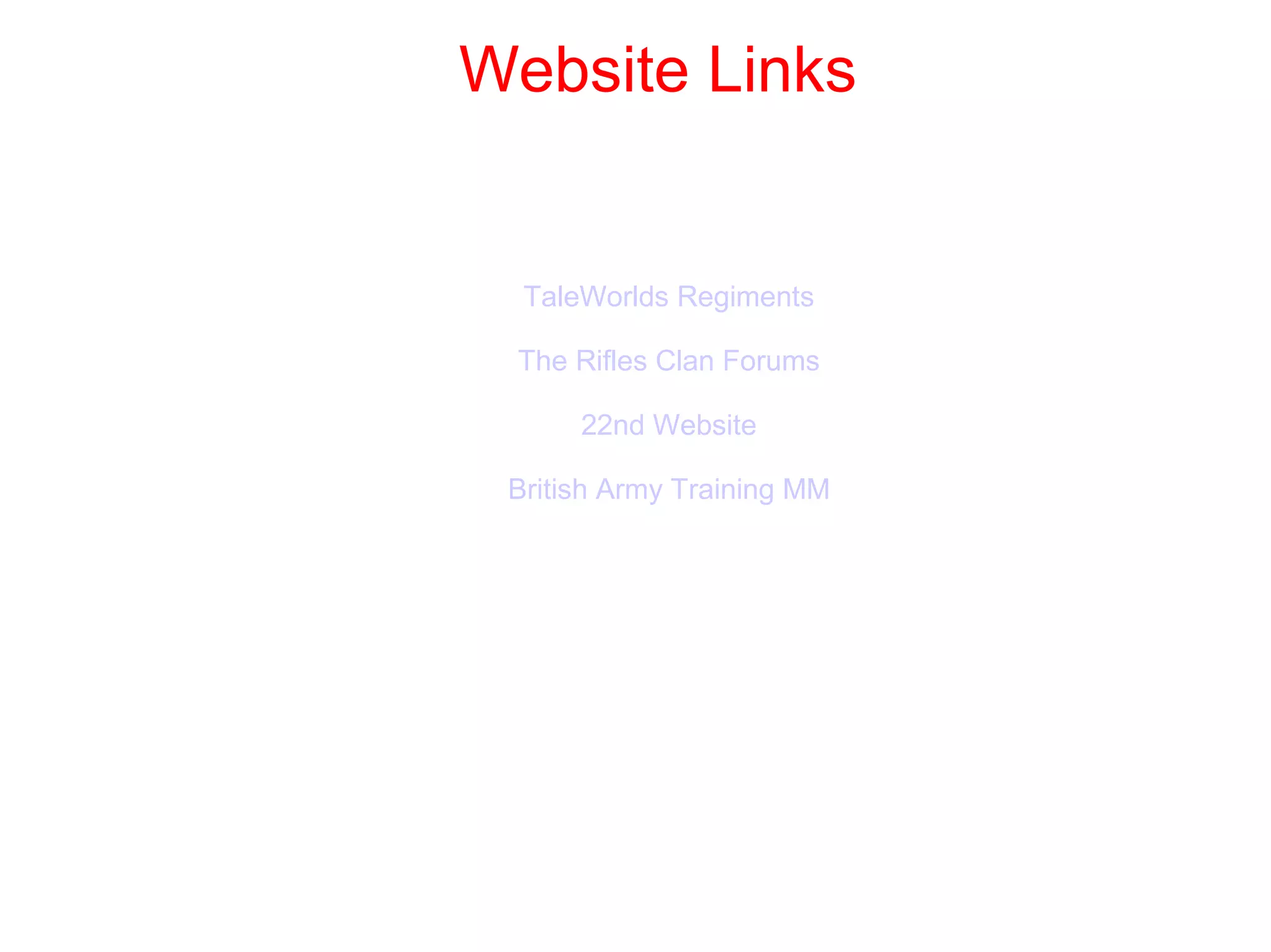 Website Links
TaleWorlds Regiments
The Rifles Clan Forums
22nd Website
British Army Training MM
 
