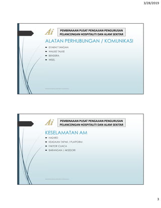 3/28/2019
3
ALATAN PERHUBUNGAN / KOMUNIKASI
 ISYARAT TANGAN
 WALKIE TALKIE
 BENDERA
 WISEL
PEMBINAAAN PUSAT PENGAJIAN PENGURUSAN
PELANCONGAN HOSPITALITI DAN ALAM SEKITAR
TRAINING MANUAL RIGGER / SIGNALMAN
KESELAMATAN AM
 HAZARD
 KEADAAN TAPAK / PLATFORM
 FAKTOR CUACA
 BARANGAN / AKSESORI
PEMBINAAAN PUSAT PENGAJIAN PENGURUSAN
PELANCONGAN HOSPITALITI DAN ALAM SEKITAR
TRAINING MANUAL RIGGER / SIGNALMAN
 