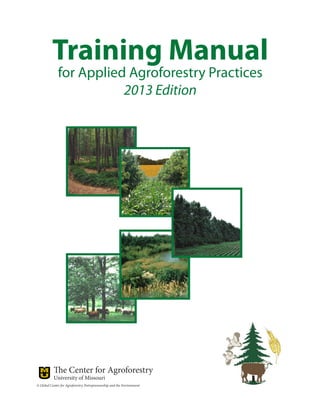 Training Manual
for Applied Agroforestry Practices
2013 Edition
The Center for Agroforestry
University of Missouri
A Global Center for Agroforestry, Entrepreneurship and the Environment
 