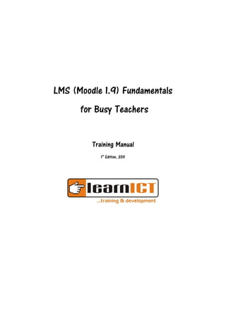 LMS (Moodle 1.9) Fundamentals
      for Busy Teachers


         Training Manual
            1st Edition, 2011
 