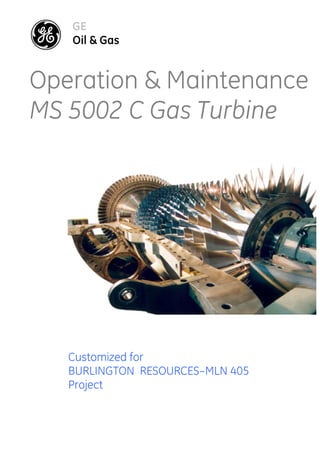 GE
Oil & Gas
Operation & Maintenance
MS 5002 C Gas Turbine
Customized for
BURLINGTON RESOURCES–MLN 405
Project
 