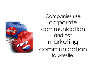 	Companies use corporate communication and not marketing communication to wrestle.