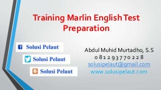 Training Marlin EnglishTest
Preparation
Abdul Muhid Murtadho, S.S
0 8 1 2 9 3 7 7 0 2 2 8
solusipelaut@gmail.com
www.solusipelaut.com
 