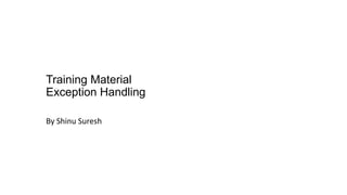 Training Material
Exception Handling
By Shinu Suresh
 