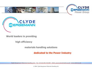 World leaders in providing
high efficiency
materials handling solutions
dedicated to the Power Industry
© CBM Clyde Bergemann Materials Handling Ltd.
Clyde Bergemann Materials Handling Ltd. Tel +44 (0)1302 552200 eMail: powersales@cbmh.co.uk www.cbmh.co.uk
