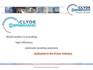 World leaders in providing
high efficiency
materials handling solutions
dedicated to the Power Industry
© CBM Clyde Bergemann Materials Handling Ltd.
Clyde Bergemann Materials Handling Ltd.  Tel +44 (0)1302 552200  eMail: powersales@cbmh.co.uk  www.cbmh.co.uk
 