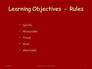 Learning   Objectives - Rules Specific Measurable Timed Short observable 06/09/09 Justina Sharma - Team leader 