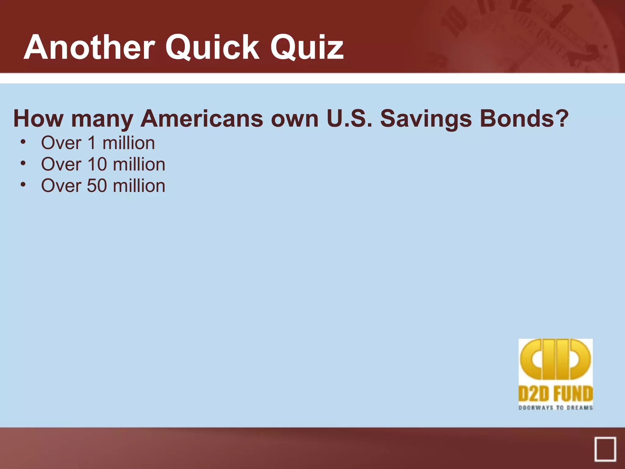 How many Americans own U.S. Savings Bonds?
• Over 1 million
• Over 10 million
• Over 50 million
Another Quick Quiz
 