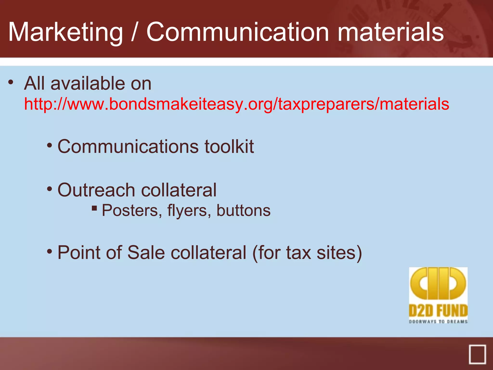 Marketing / Communication materials
• All available on
http://www.bondsmakeiteasy.org/taxpreparers/materials
• Communications toolkit
• Outreach collateral
 Posters, flyers, buttons
• Point of Sale collateral (for tax sites)
 