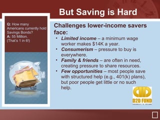But Saving is Hard
Challenges lower-income savers
face:
• Limited income – a minimum wage
worker makes $14K a year.
• Cons...