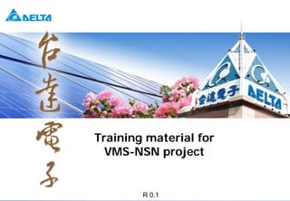 Training material for
                                                      VMS-NSN project


Training material for VMS-NSN project / Jul. 2011
                                                            R 0.1           Delta Confidential   1
 