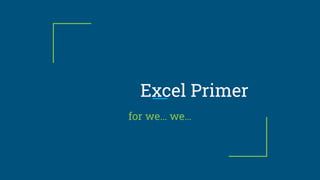 Excel Primer
for we… we…
 