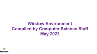 Window Environment
Compiled by Computer Science Staff
May 2023
 