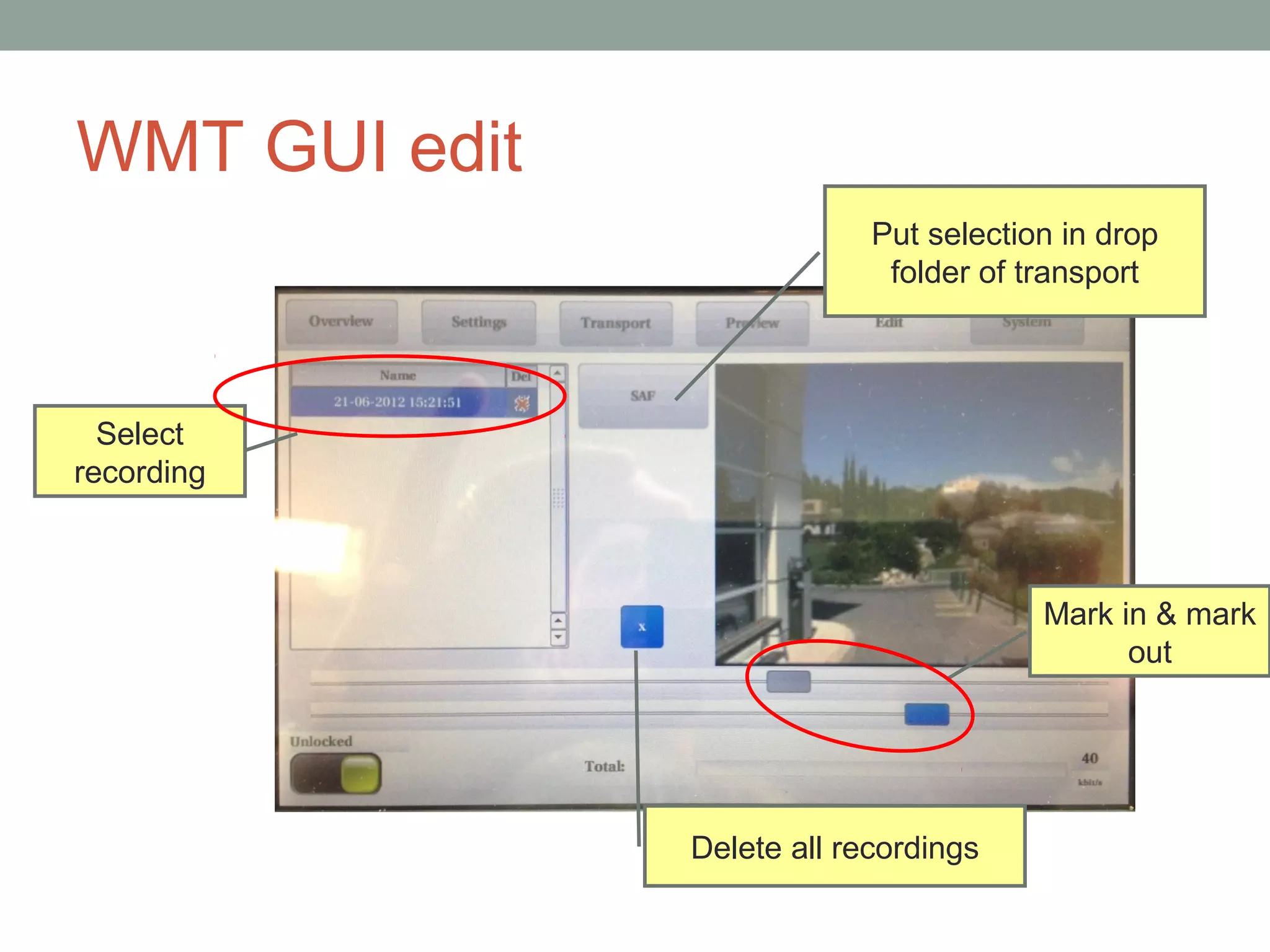 WMT GUI edit
                            Put selection in drop
                             folder of transport




  Select
recording



                                        Mark in & mark
                                              out




               Delete all recordings
 