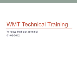 WMT Technical Training
Wireless Multiplex Terminal
01-09-2012
 