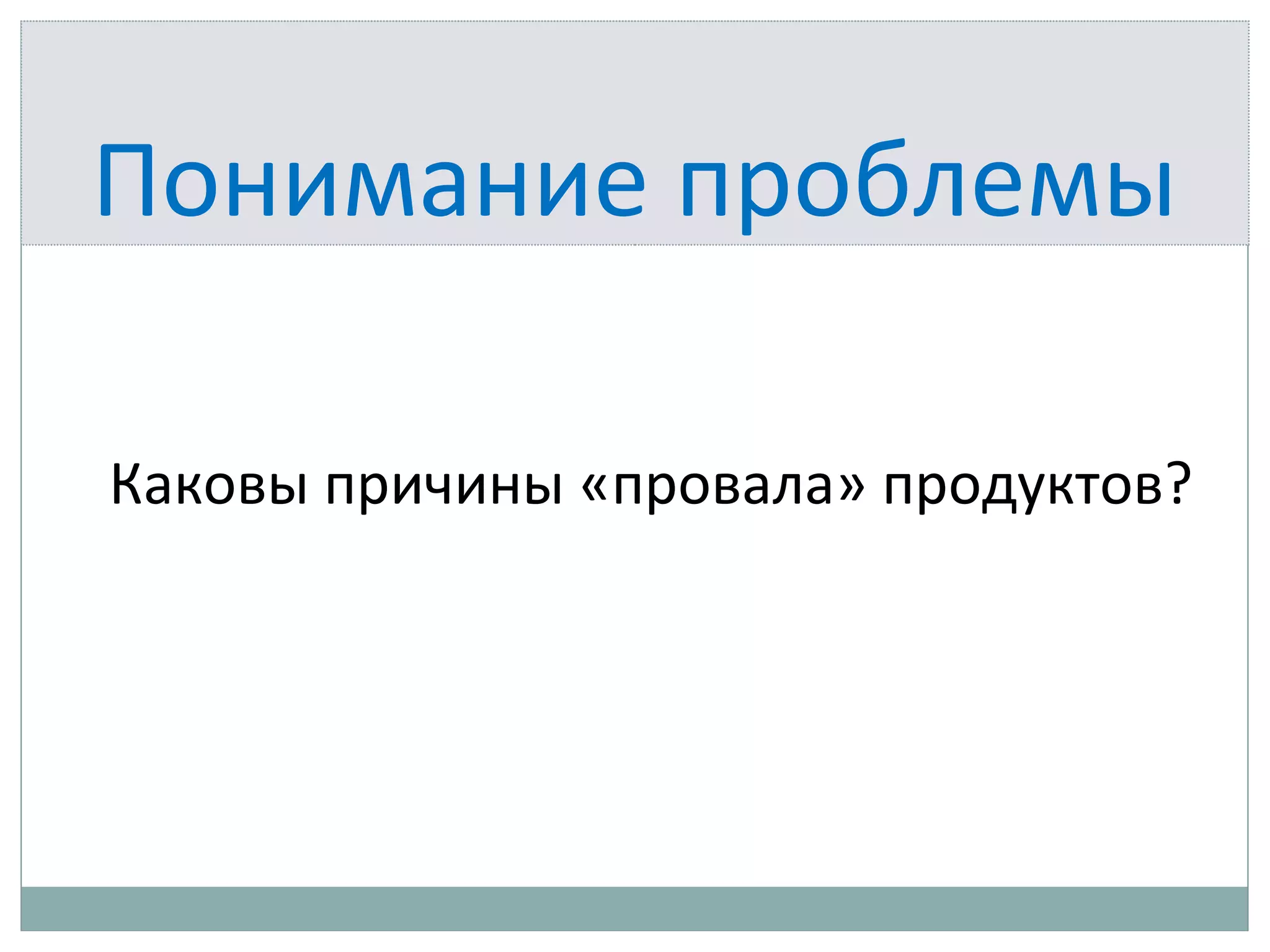 Понимание проблемы
Каковы причины «провала» продуктов?
 