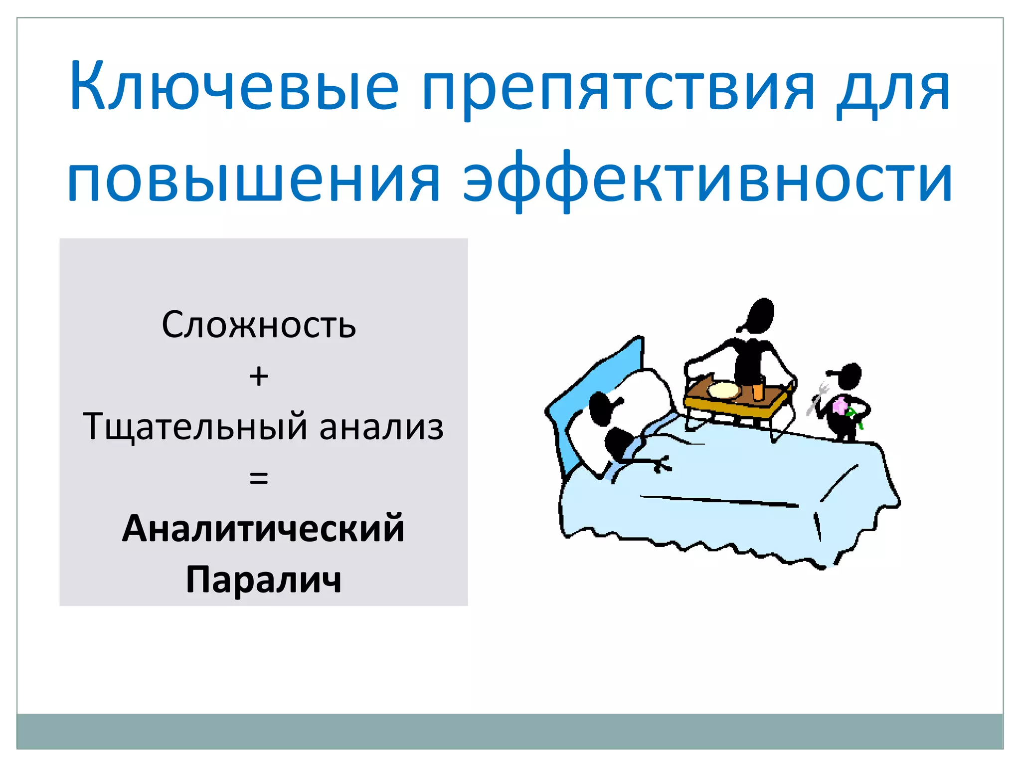 Ключевые препятствия для
повышения эффективности
Сложность
+
Тщательный анализ
=
Аналитический
Паралич
 
