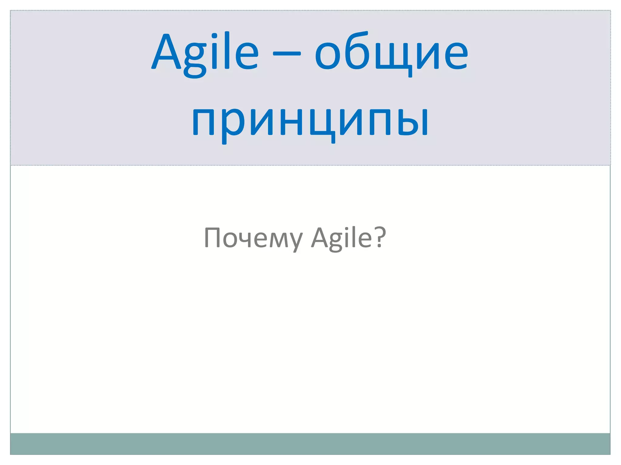 Agile – общие
принципы
Почему Agile?
 