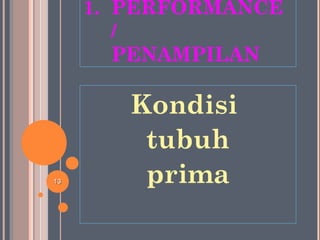1. PERFORMANCE
/
PENAMPILAN
Kondisi
tubuh
prima1313
 