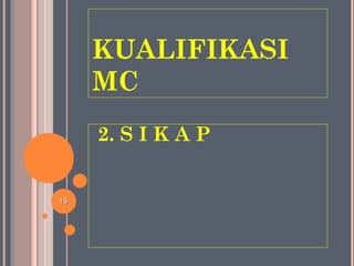 KUALIFIKASI
MC
2. S I K A P
1515
 