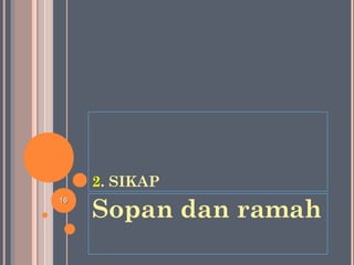 2. SIKAP
Sopan dan ramah
1616
 