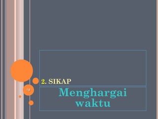 2. SIKAP
Menghargai
waktu
1818
 