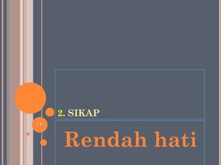 2. SIKAP
Rendah hati
1919
 