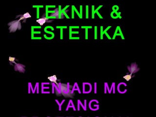 22
TEKNIK &
ESTETIKA
MENJADI MC
YANG
 