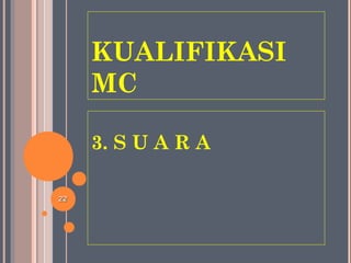 KUALIFIKASI
MC
3. S U A R A
2222
 
