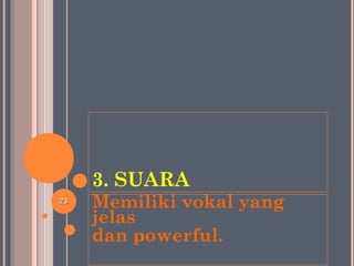 3. SUARA
Memiliki vokal yang
jelas
dan powerful.
2323
 