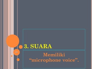 3. SUARA
Memiliki
“microphone voice”.
2424
 