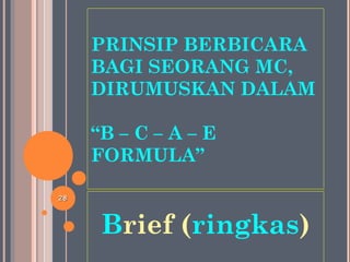 PRINSIP BERBICARA
BAGI SEORANG MC,
DIRUMUSKAN DALAM
“B – C – A – E
FORMULA”
Brief (ringkas)
2828
 