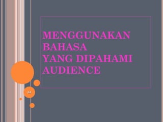 MENGGUNAKAN
BAHASA
YANG DIPAHAMI
AUDIENCE
3434
 