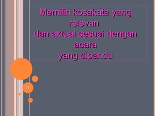 3535
Memilih kosakata yangMemilih kosakata yang
relevanrelevan
dan aktual sesuai dengandan aktual sesuai dengan
acaraacara
yang dipanduyang dipandu
 