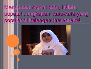 3636
Menguasai ragam kata, istilah,Menguasai ragam kata, istilah,
pepatah, ungkapan, kata-kata yangpepatah, ungkapan, kata-kata yang
populer di kalangan masyarakat.populer di kalangan masyarakat.
 
