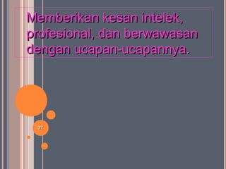 3737
Memberikan kesan intelek,Memberikan kesan intelek,
profesional, dan berwawasanprofesional, dan berwawasan
dengan ucapan-ucapannya.dengan ucapan-ucapannya.
 
