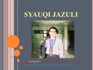 SYAUQI JAZULI
Oleh: Syauqi jazuli. (Hp:0896-2000-6979. FB. Syauqi jazuli syaugi. Twitter.
@syauqi_san)
Mahasiswa Fakultas Dakwah & Ilmu Komunikasi UIN Jakarta
 