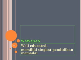 WAWASAN
Well educated,
memiliki tingkat pendidikan
memadai
4040
 