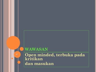 WAWASAN
Open minded, terbuka pada
kritikan
dan masukan
4141
 