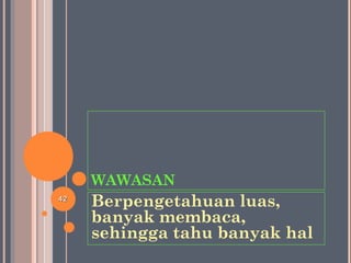 WAWASAN
Berpengetahuan luas,
banyak membaca,
sehingga tahu banyak hal
4242
 