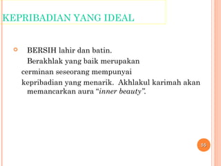 KEPRIBADIAN YANG IDEAL
 BERSIH lahir dan batin.
Berakhlak yang baik merupakan
cerminan seseorang mempunyai
kepribadian yang menarik. Akhlakul karimah akan
memancarkan aura “inner beauty”.
5555
 
