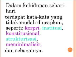 Dalam kehidupan sehari-
hari
terdapat kata-kata yang
tidak mudah diucapkan,
seperti: korpri, institusi,
konstitusional,
strukturisasi,
meminimalisir,
dan sebagainya. 5858
 