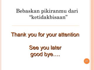 Bebaskan pikiranmu dari
“ketidakbisaan”
6868
Thank you for your attentionThank you for your attention
See you laterSee you later
good bye….good bye….
 