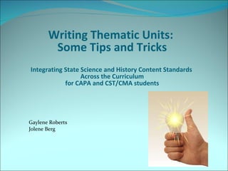 Writing Thematic Units:  Some Tips and Tricks Integrating State Science and History Content Standards  Across the Curriculum for CAPA and CST/CMA students Gaylene Roberts Jolene Berg 